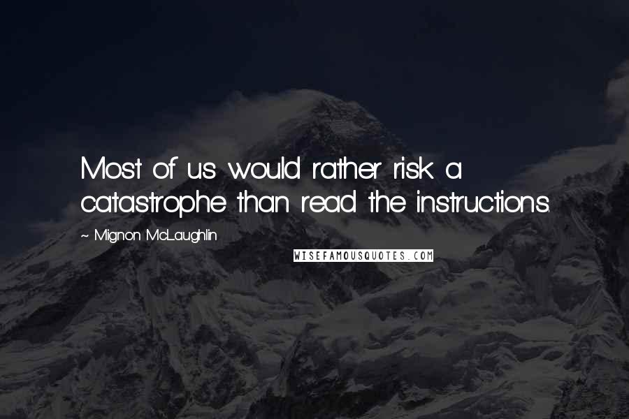 Mignon McLaughlin Quotes: Most of us would rather risk a catastrophe than read the instructions.