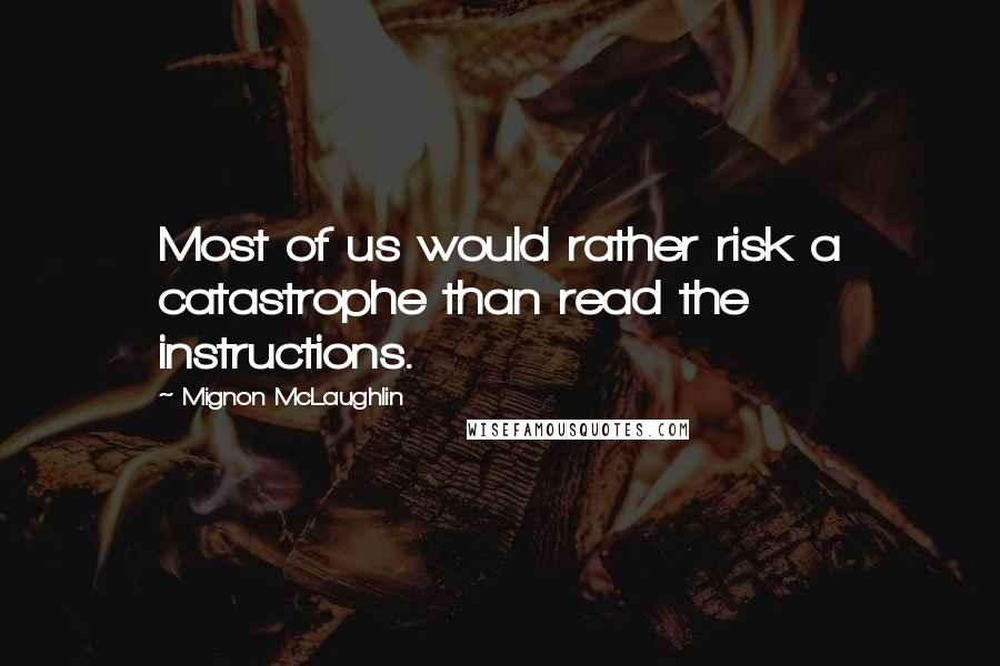 Mignon McLaughlin Quotes: Most of us would rather risk a catastrophe than read the instructions.