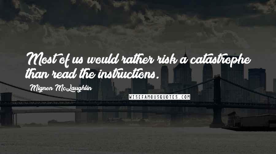 Mignon McLaughlin Quotes: Most of us would rather risk a catastrophe than read the instructions.