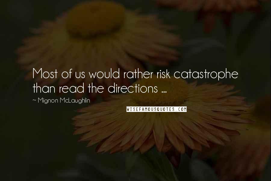Mignon McLaughlin Quotes: Most of us would rather risk catastrophe than read the directions ...