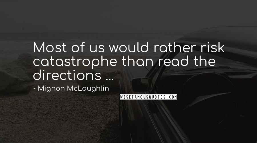 Mignon McLaughlin Quotes: Most of us would rather risk catastrophe than read the directions ...