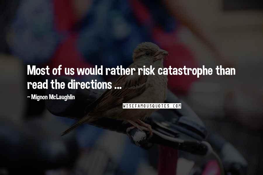Mignon McLaughlin Quotes: Most of us would rather risk catastrophe than read the directions ...
