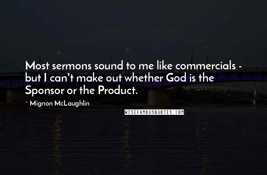 Mignon McLaughlin Quotes: Most sermons sound to me like commercials - but I can't make out whether God is the Sponsor or the Product.