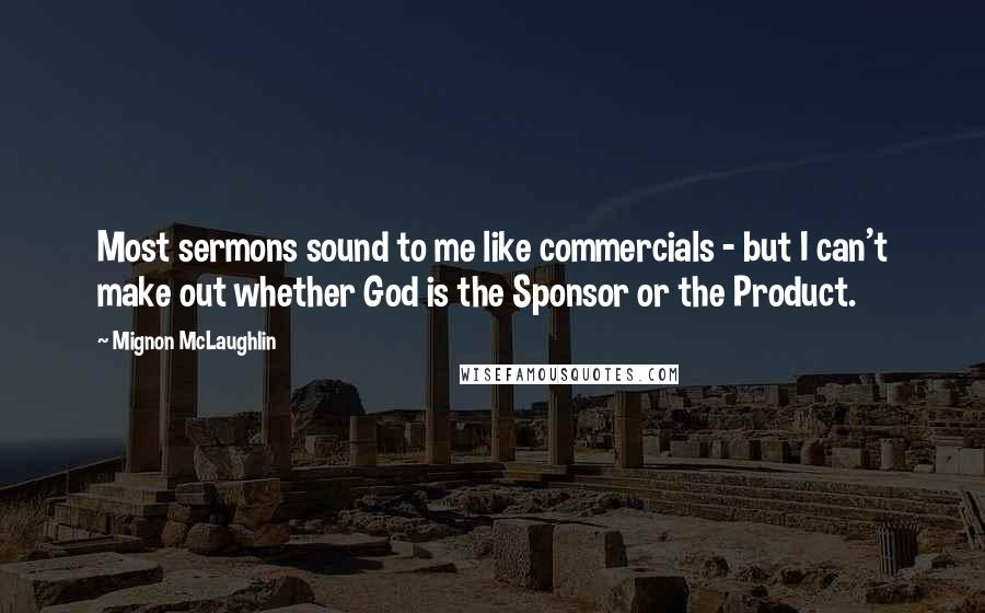 Mignon McLaughlin Quotes: Most sermons sound to me like commercials - but I can't make out whether God is the Sponsor or the Product.