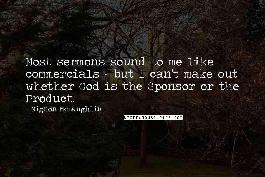 Mignon McLaughlin Quotes: Most sermons sound to me like commercials - but I can't make out whether God is the Sponsor or the Product.