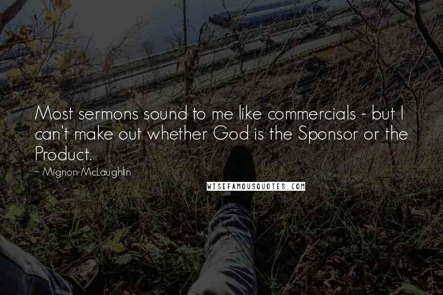 Mignon McLaughlin Quotes: Most sermons sound to me like commercials - but I can't make out whether God is the Sponsor or the Product.