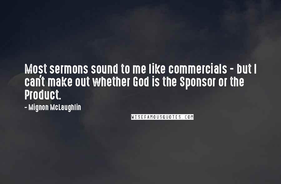 Mignon McLaughlin Quotes: Most sermons sound to me like commercials - but I can't make out whether God is the Sponsor or the Product.