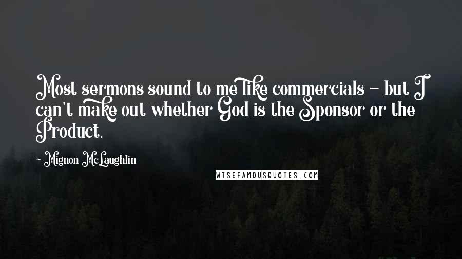 Mignon McLaughlin Quotes: Most sermons sound to me like commercials - but I can't make out whether God is the Sponsor or the Product.