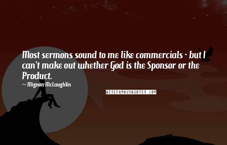 Mignon McLaughlin Quotes: Most sermons sound to me like commercials - but I can't make out whether God is the Sponsor or the Product.