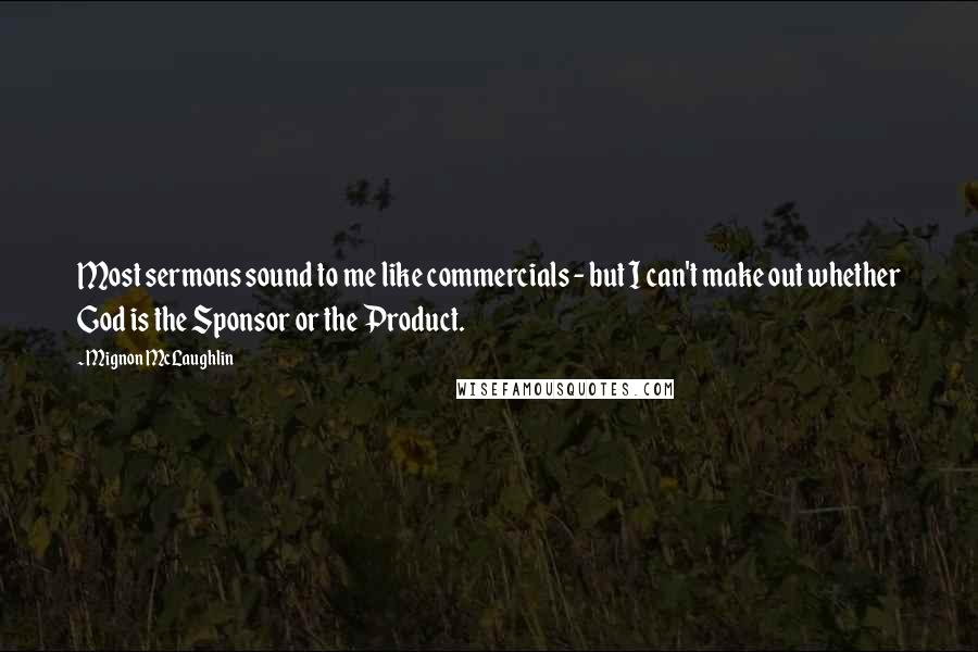 Mignon McLaughlin Quotes: Most sermons sound to me like commercials - but I can't make out whether God is the Sponsor or the Product.