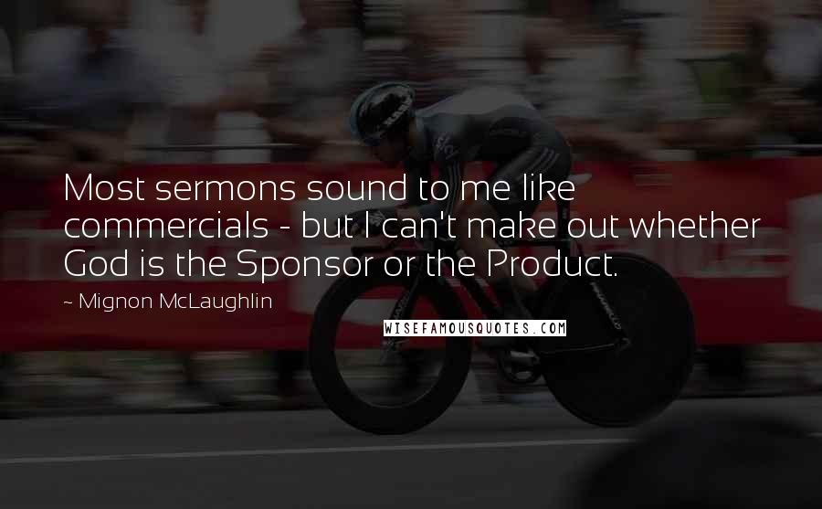 Mignon McLaughlin Quotes: Most sermons sound to me like commercials - but I can't make out whether God is the Sponsor or the Product.