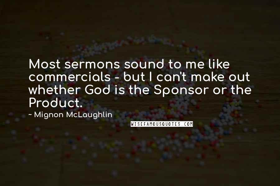 Mignon McLaughlin Quotes: Most sermons sound to me like commercials - but I can't make out whether God is the Sponsor or the Product.