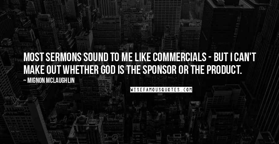 Mignon McLaughlin Quotes: Most sermons sound to me like commercials - but I can't make out whether God is the Sponsor or the Product.