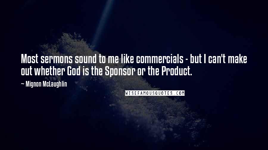 Mignon McLaughlin Quotes: Most sermons sound to me like commercials - but I can't make out whether God is the Sponsor or the Product.