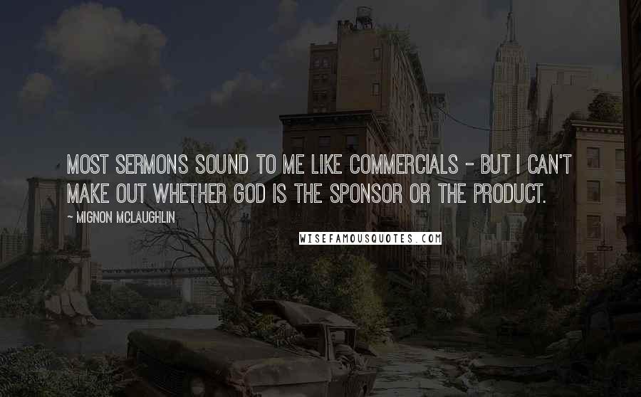 Mignon McLaughlin Quotes: Most sermons sound to me like commercials - but I can't make out whether God is the Sponsor or the Product.