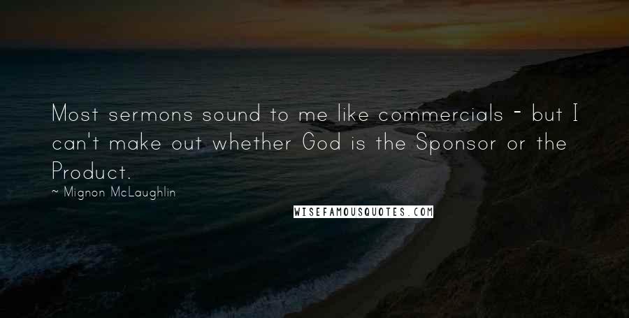 Mignon McLaughlin Quotes: Most sermons sound to me like commercials - but I can't make out whether God is the Sponsor or the Product.