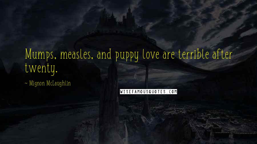 Mignon McLaughlin Quotes: Mumps, measles, and puppy love are terrible after twenty.