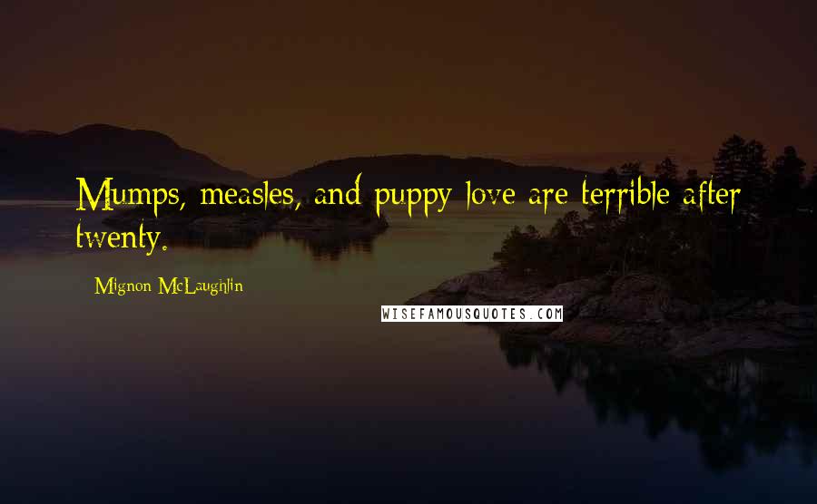 Mignon McLaughlin Quotes: Mumps, measles, and puppy love are terrible after twenty.