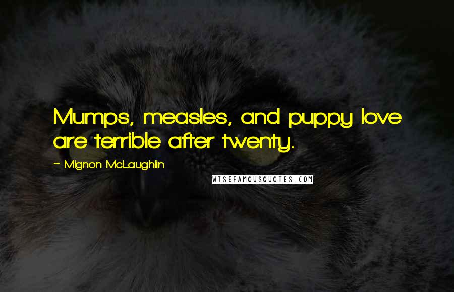 Mignon McLaughlin Quotes: Mumps, measles, and puppy love are terrible after twenty.