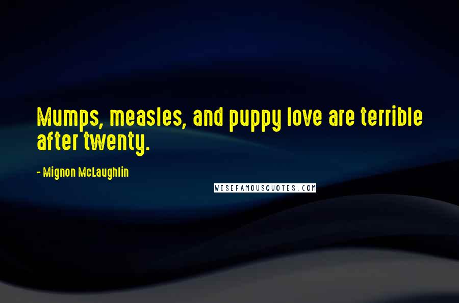 Mignon McLaughlin Quotes: Mumps, measles, and puppy love are terrible after twenty.