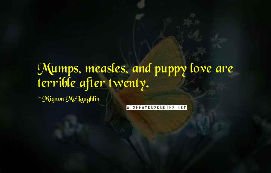 Mignon McLaughlin Quotes: Mumps, measles, and puppy love are terrible after twenty.