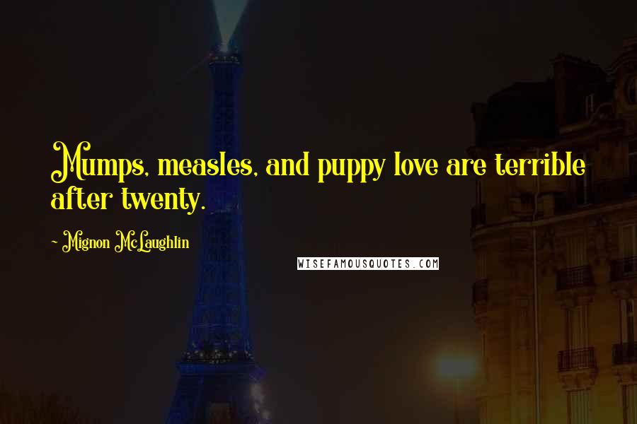 Mignon McLaughlin Quotes: Mumps, measles, and puppy love are terrible after twenty.