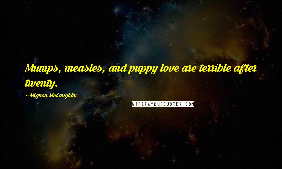 Mignon McLaughlin Quotes: Mumps, measles, and puppy love are terrible after twenty.