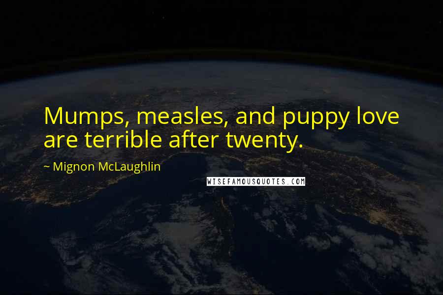 Mignon McLaughlin Quotes: Mumps, measles, and puppy love are terrible after twenty.