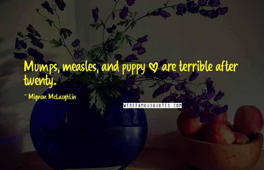 Mignon McLaughlin Quotes: Mumps, measles, and puppy love are terrible after twenty.