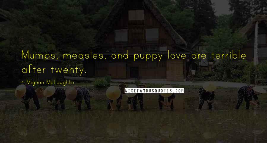 Mignon McLaughlin Quotes: Mumps, measles, and puppy love are terrible after twenty.