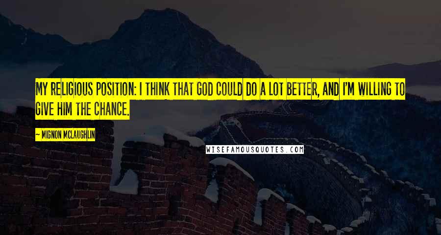 Mignon McLaughlin Quotes: My religious position: I think that God could do a lot better, and I'm willing to give Him the chance.