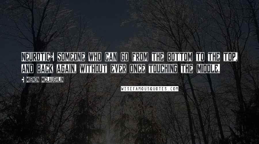 Mignon McLaughlin Quotes: Neurotic: someone who can go from the bottom to the top, and back again, without ever once touching the middle.