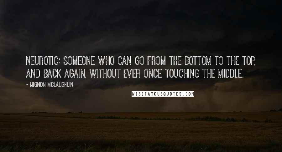 Mignon McLaughlin Quotes: Neurotic: someone who can go from the bottom to the top, and back again, without ever once touching the middle.