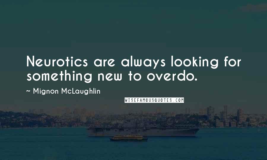 Mignon McLaughlin Quotes: Neurotics are always looking for something new to overdo.