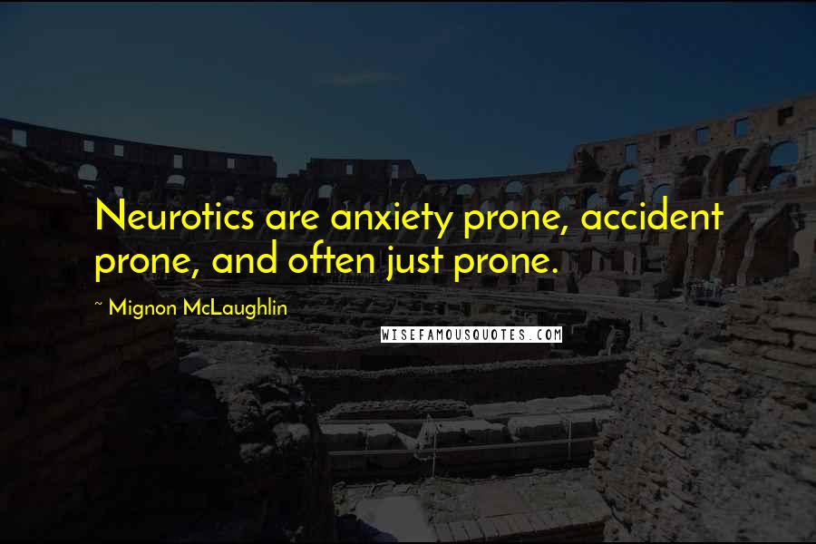 Mignon McLaughlin Quotes: Neurotics are anxiety prone, accident prone, and often just prone.