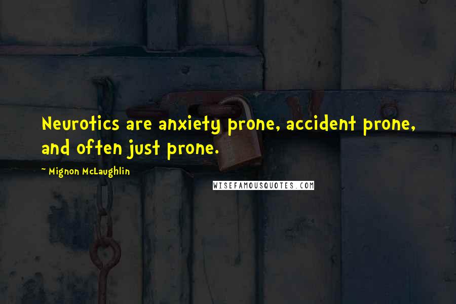 Mignon McLaughlin Quotes: Neurotics are anxiety prone, accident prone, and often just prone.