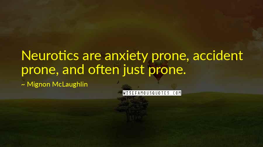 Mignon McLaughlin Quotes: Neurotics are anxiety prone, accident prone, and often just prone.