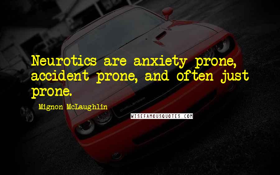 Mignon McLaughlin Quotes: Neurotics are anxiety prone, accident prone, and often just prone.