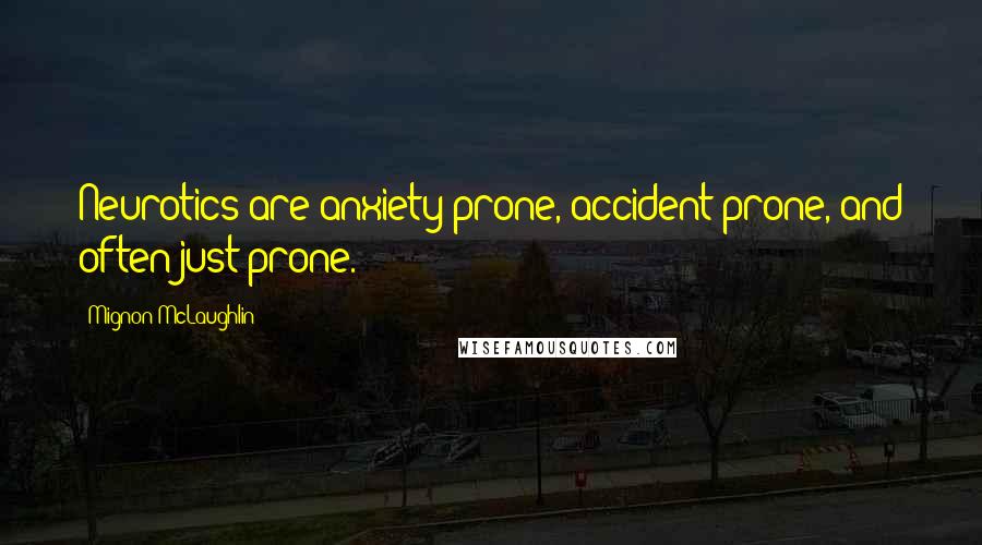 Mignon McLaughlin Quotes: Neurotics are anxiety prone, accident prone, and often just prone.