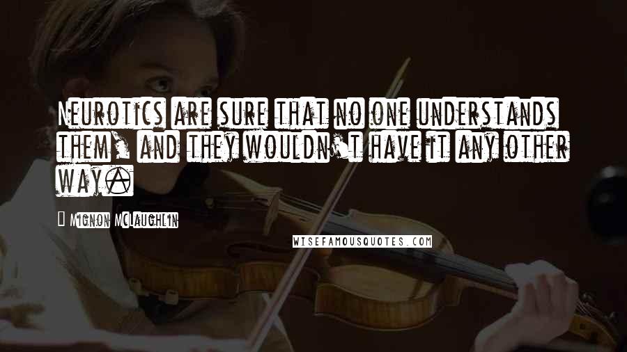 Mignon McLaughlin Quotes: Neurotics are sure that no one understands them, and they wouldn't have it any other way.