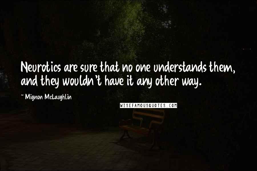 Mignon McLaughlin Quotes: Neurotics are sure that no one understands them, and they wouldn't have it any other way.