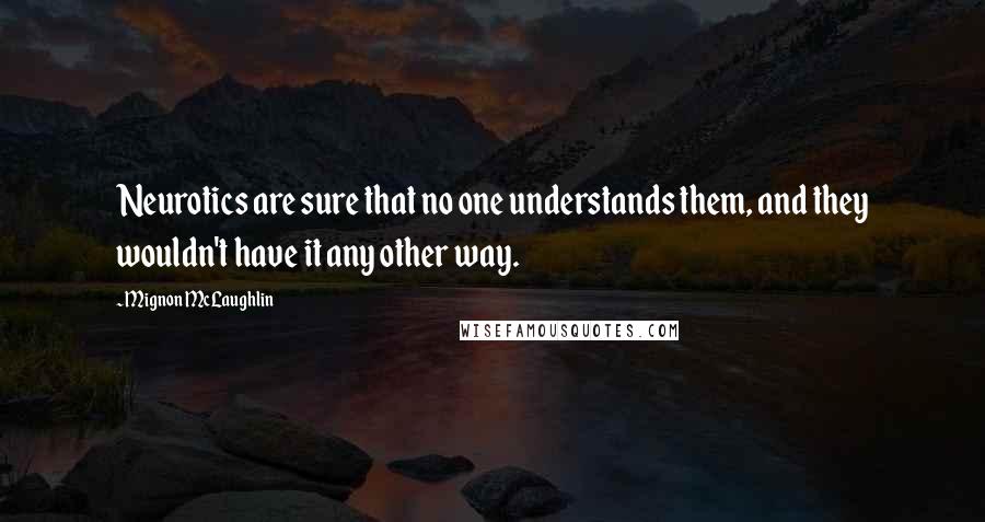 Mignon McLaughlin Quotes: Neurotics are sure that no one understands them, and they wouldn't have it any other way.