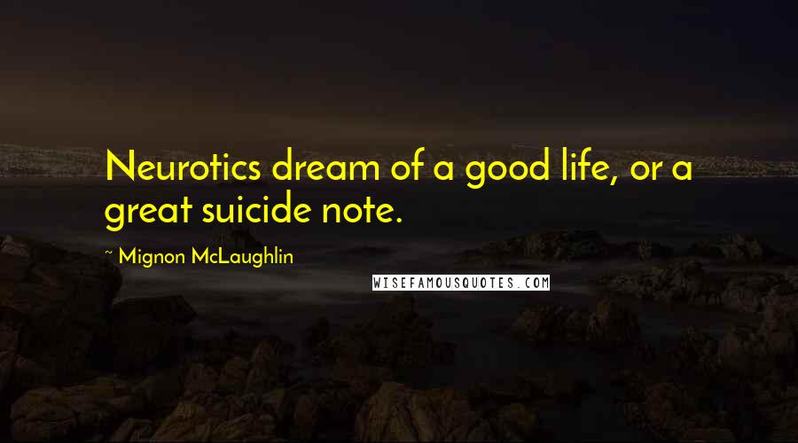 Mignon McLaughlin Quotes: Neurotics dream of a good life, or a great suicide note.