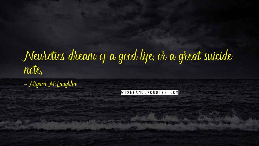 Mignon McLaughlin Quotes: Neurotics dream of a good life, or a great suicide note.