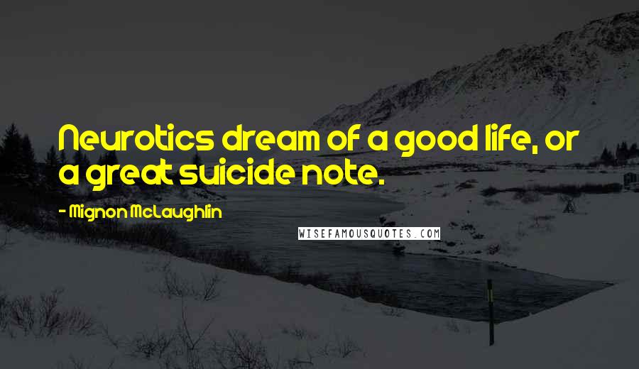 Mignon McLaughlin Quotes: Neurotics dream of a good life, or a great suicide note.