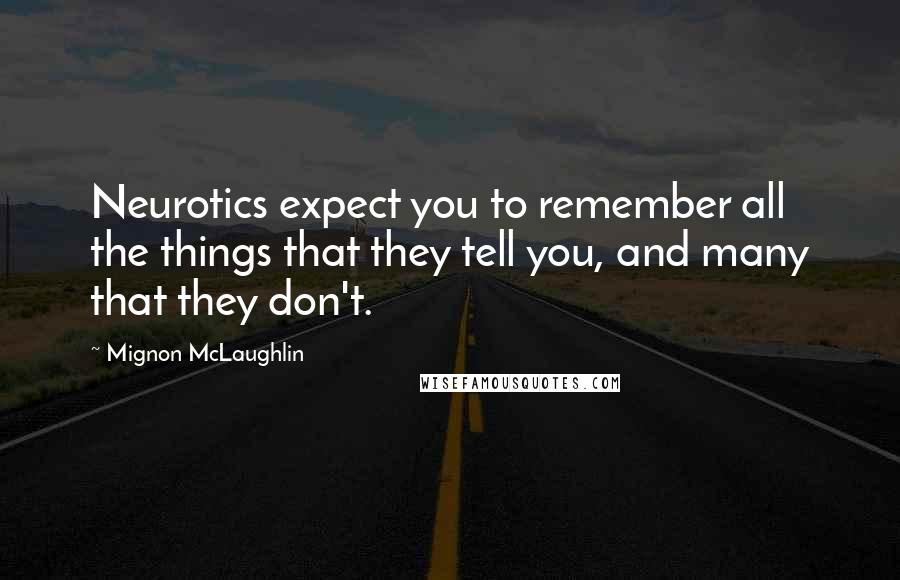 Mignon McLaughlin Quotes: Neurotics expect you to remember all the things that they tell you, and many that they don't.