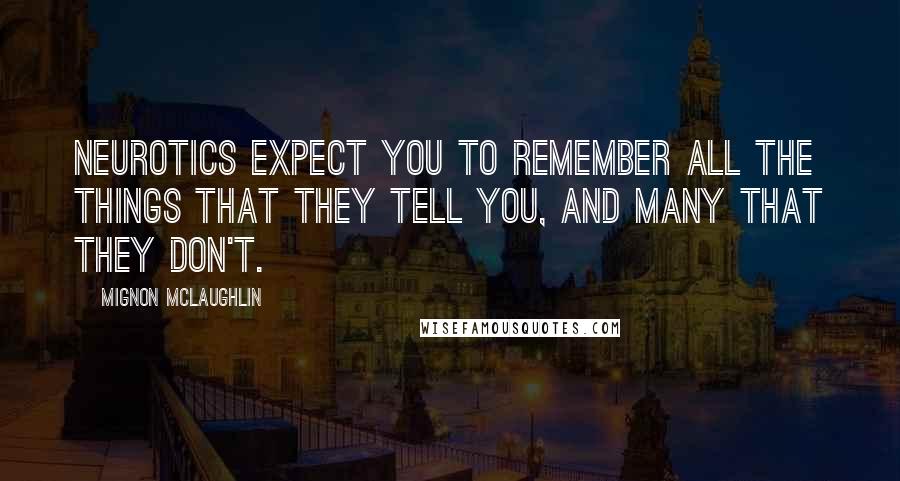 Mignon McLaughlin Quotes: Neurotics expect you to remember all the things that they tell you, and many that they don't.