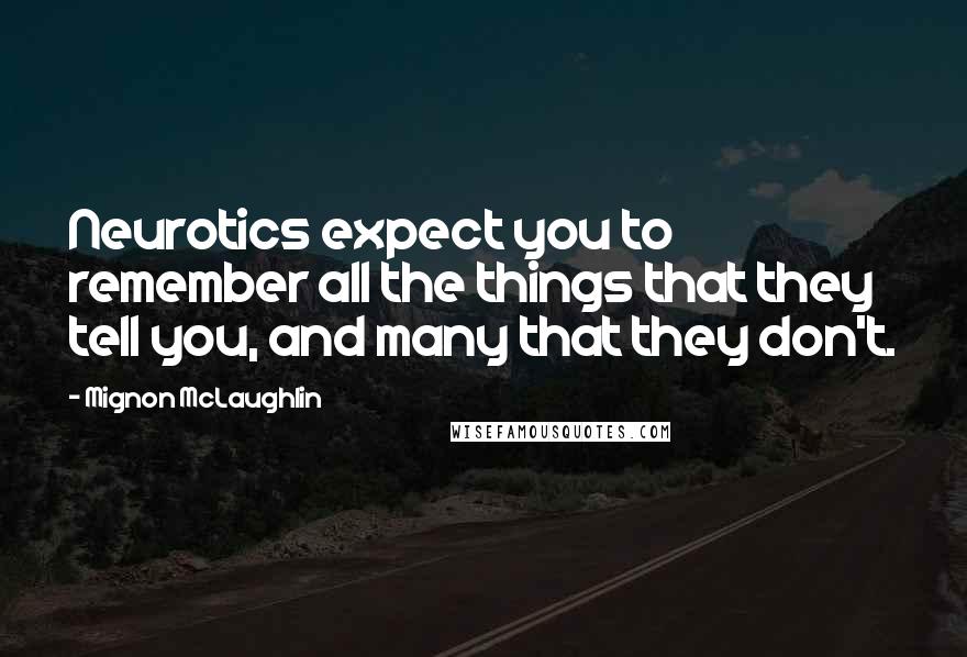 Mignon McLaughlin Quotes: Neurotics expect you to remember all the things that they tell you, and many that they don't.