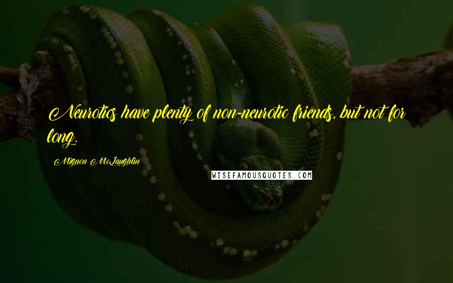 Mignon McLaughlin Quotes: Neurotics have plenty of non-neurotic friends, but not for long.