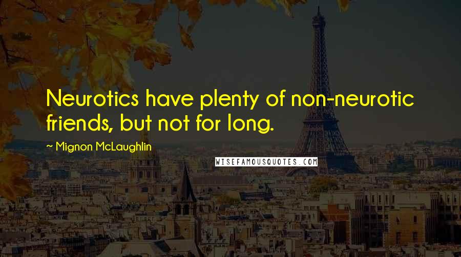 Mignon McLaughlin Quotes: Neurotics have plenty of non-neurotic friends, but not for long.